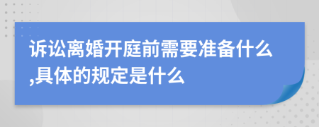 诉讼离婚开庭前需要准备什么,具体的规定是什么