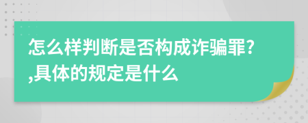 怎么样判断是否构成诈骗罪?,具体的规定是什么