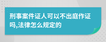 刑事案件证人可以不出庭作证吗,法律怎么规定的