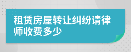 租赁房屋转让纠纷请律师收费多少