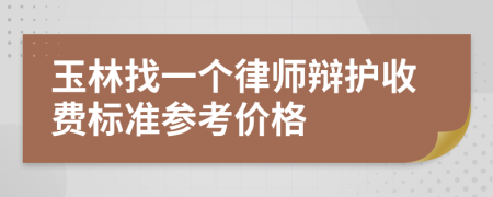 玉林找一个律师辩护收费标准参考价格
