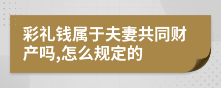 彩礼钱属于夫妻共同财产吗,怎么规定的