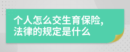 个人怎么交生育保险,法律的规定是什么