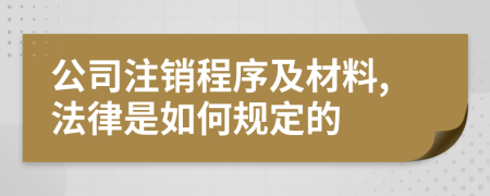 公司注销程序及材料,法律是如何规定的