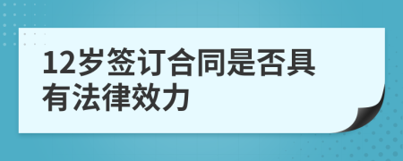 12岁签订合同是否具有法律效力