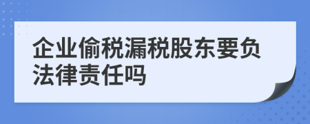 企业偷税漏税股东要负法律责任吗