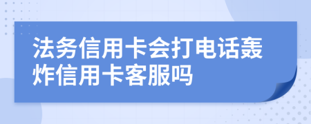 法务信用卡会打电话轰炸信用卡客服吗