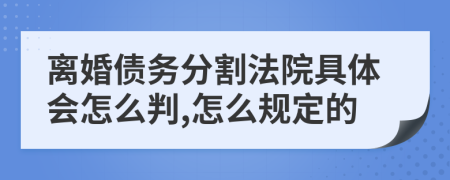 离婚债务分割法院具体会怎么判,怎么规定的