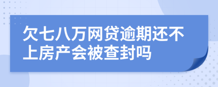 欠七八万网贷逾期还不上房产会被查封吗