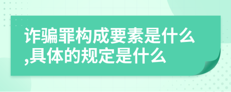 诈骗罪构成要素是什么,具体的规定是什么