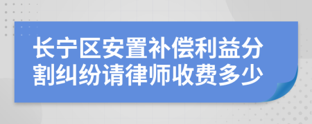 长宁区安置补偿利益分割纠纷请律师收费多少