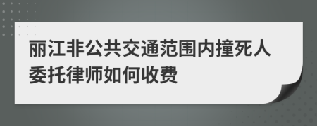 丽江非公共交通范围内撞死人委托律师如何收费