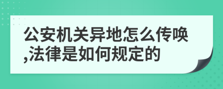 公安机关异地怎么传唤,法律是如何规定的