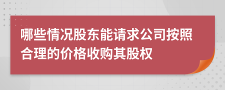 哪些情况股东能请求公司按照合理的价格收购其股权