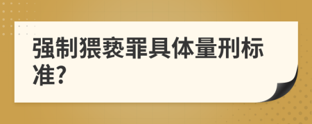强制猥亵罪具体量刑标准?