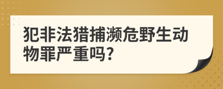 犯非法猎捕濒危野生动物罪严重吗?