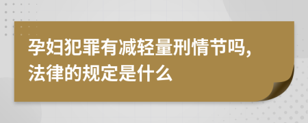 孕妇犯罪有减轻量刑情节吗,法律的规定是什么