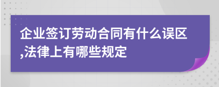 企业签订劳动合同有什么误区,法律上有哪些规定