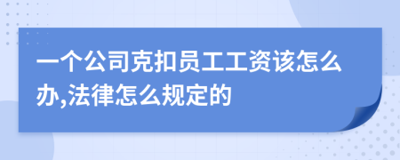 一个公司克扣员工工资该怎么办,法律怎么规定的