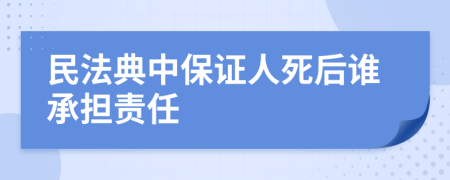 民法典中保证人死后谁承担责任