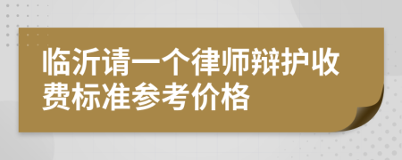 临沂请一个律师辩护收费标准参考价格