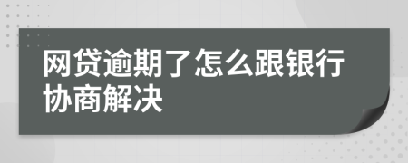 网贷逾期了怎么跟银行协商解决