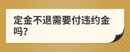 定金不退需要付违约金吗？