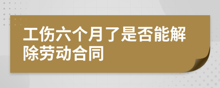 工伤六个月了是否能解除劳动合同