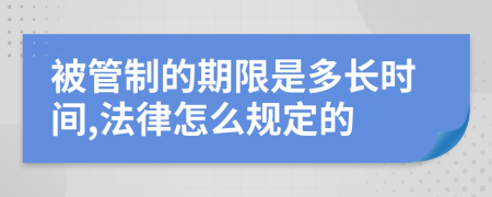 被管制的期限是多长时间,法律怎么规定的