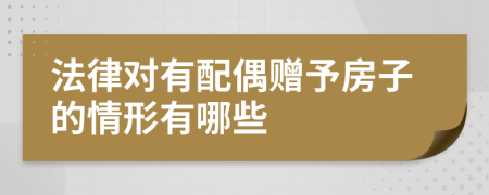 法律对有配偶赠予房子的情形有哪些