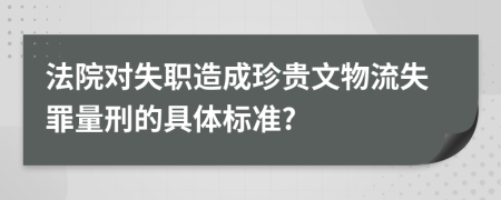 法院对失职造成珍贵文物流失罪量刑的具体标准?