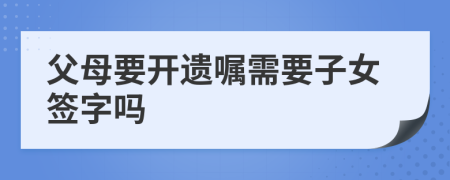 父母要开遗嘱需要子女签字吗