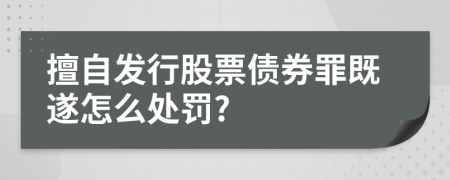 擅自发行股票债券罪既遂怎么处罚?