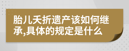 胎儿夭折遗产该如何继承,具体的规定是什么