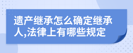 遗产继承怎么确定继承人,法律上有哪些规定