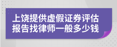 上饶提供虚假证券评估报告找律师一般多少钱