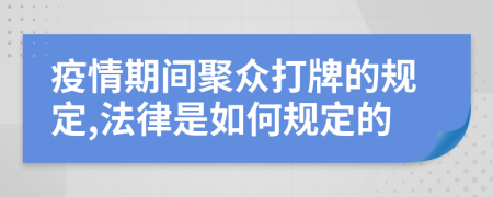 疫情期间聚众打牌的规定,法律是如何规定的