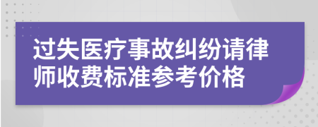 过失医疗事故纠纷请律师收费标准参考价格