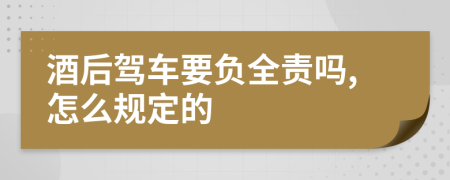 酒后驾车要负全责吗,怎么规定的