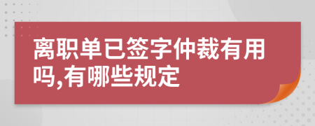 离职单已签字仲裁有用吗,有哪些规定