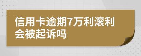 信用卡逾期7万利滚利会被起诉吗