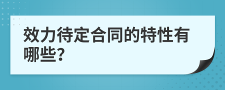 效力待定合同的特性有哪些？