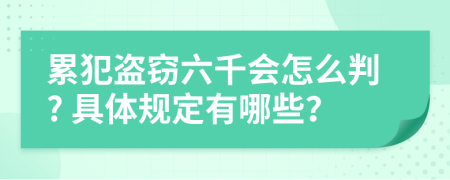 累犯盗窃六千会怎么判? 具体规定有哪些？