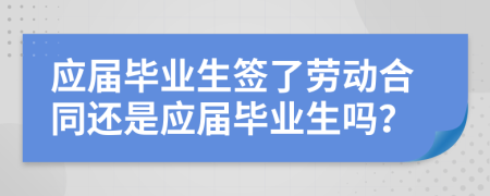 应届毕业生签了劳动合同还是应届毕业生吗？