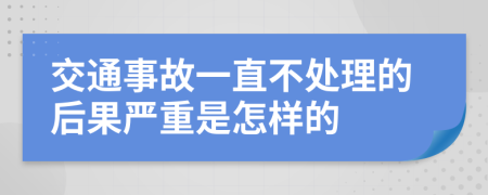 交通事故一直不处理的后果严重是怎样的