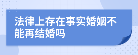 法律上存在事实婚姻不能再结婚吗