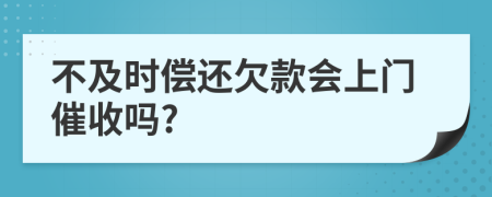 不及时偿还欠款会上门催收吗?