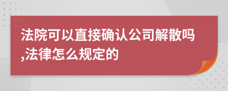 法院可以直接确认公司解散吗,法律怎么规定的