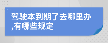 驾驶本到期了去哪里办,有哪些规定