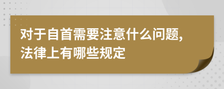 对于自首需要注意什么问题,法律上有哪些规定